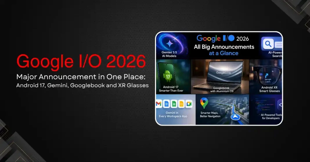 Google I/O 2026: Every Major Announcement in One Place: Android 17, Gemini, Googlebook and XR Glasses