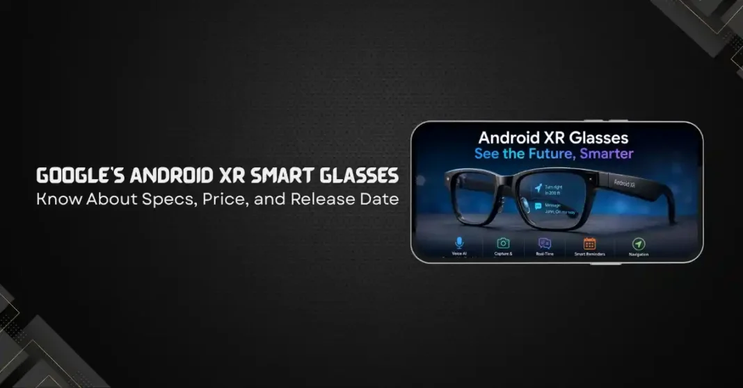 Google’s Android XR Smart Glasses: Everything We Know About Specs, Price, and Release Date