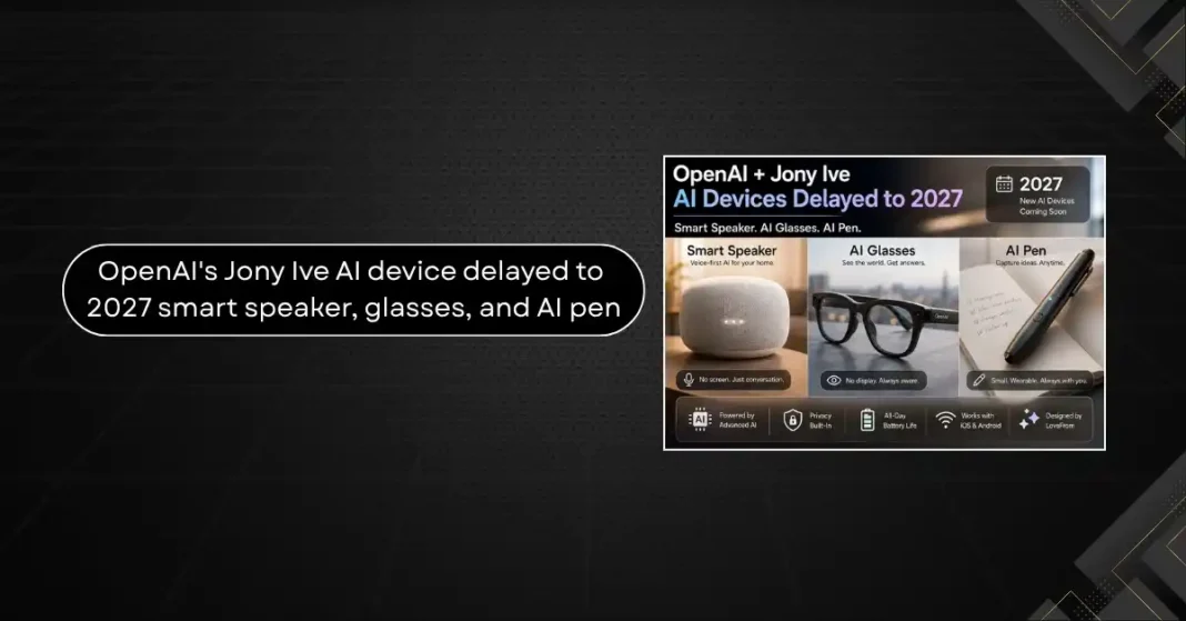 OpenAI’s Jony Ive AI Device Delayed to 2027: What We Know About the Smart Speaker, Glasses, and AI Pen