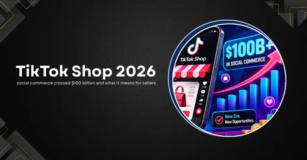 TikTok Shop 2026: How Social Commerce Crossed $100 Billion and What It Means for Sellers